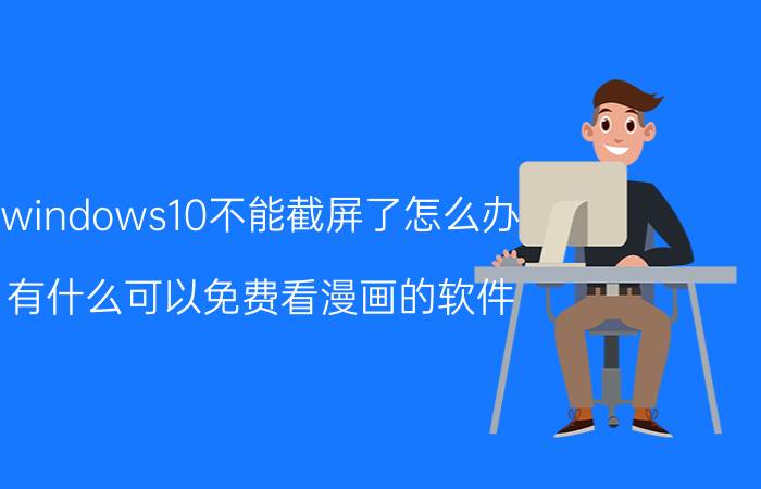 windows10不能截屏了怎么办 有什么可以免费看漫画的软件？